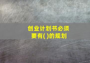 创业计划书必须要有( )的规划